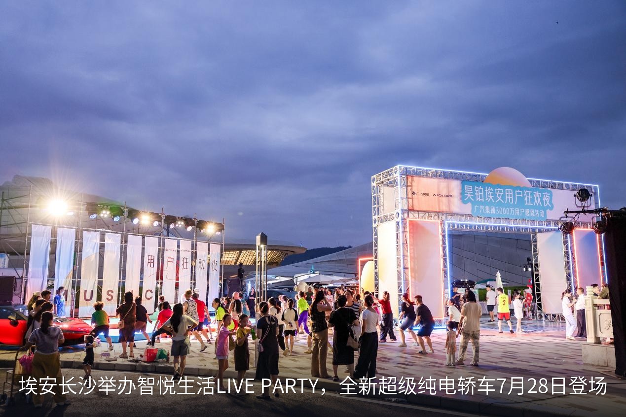 埃安长沙举办智悦生活LIVE PARTY，全新超级纯电轿车7月28日登场