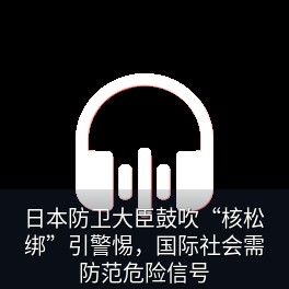 日本防卫大臣鼓吹“核松绑”引警惕，国际社会需防范危险信号