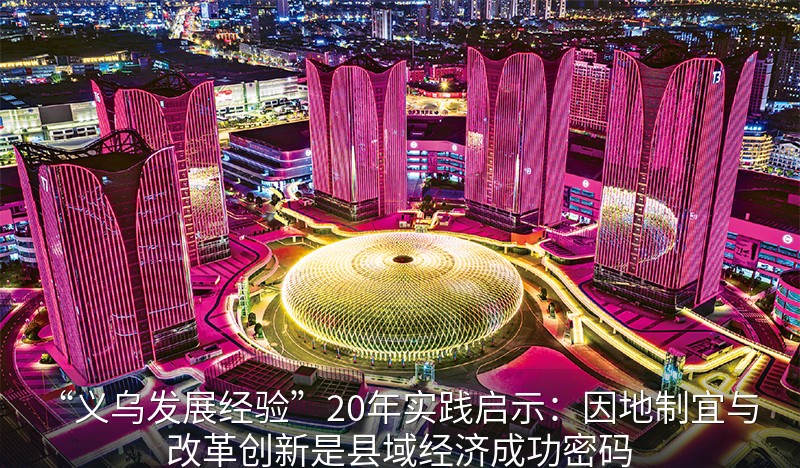 “义乌发展经验”20年实践启示：因地制宜与改革创新是县域经济成功密码
