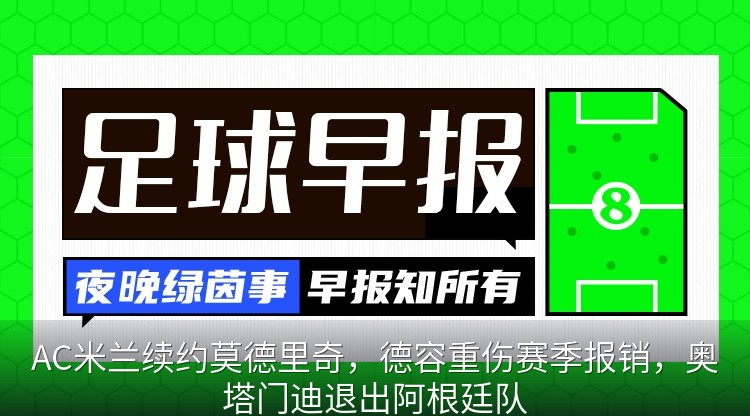 AC米兰续约莫德里奇，德容重伤赛季报销，奥塔门迪退出阿根廷队