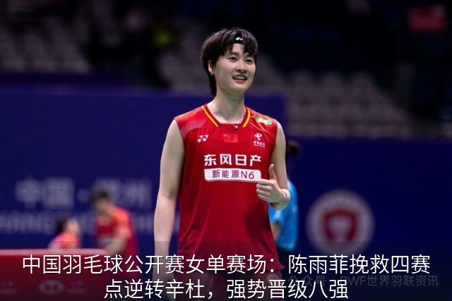 中国羽毛球公开赛女单赛场：陈雨菲挽救四赛点逆转辛杜，强势晋级八强
