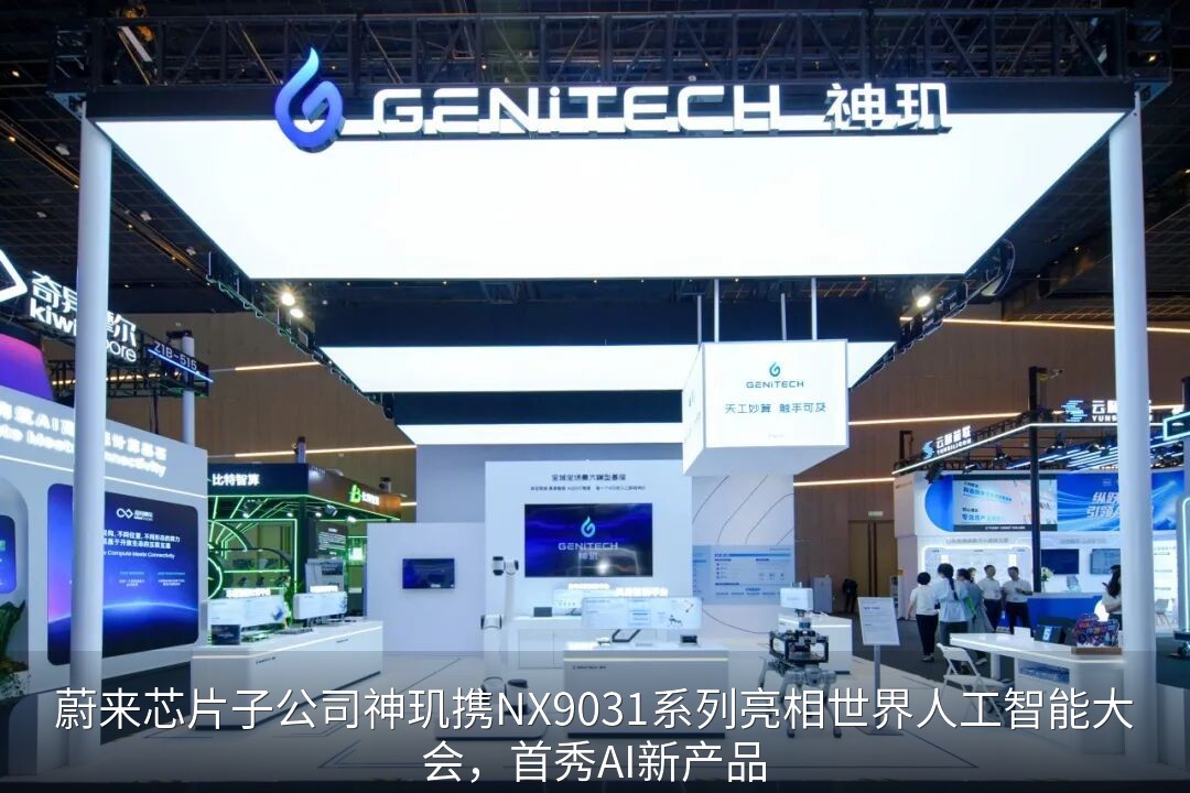 蔚来芯片子公司神玑携NX9031系列亮相世界人工智能大会，首秀AI新产品