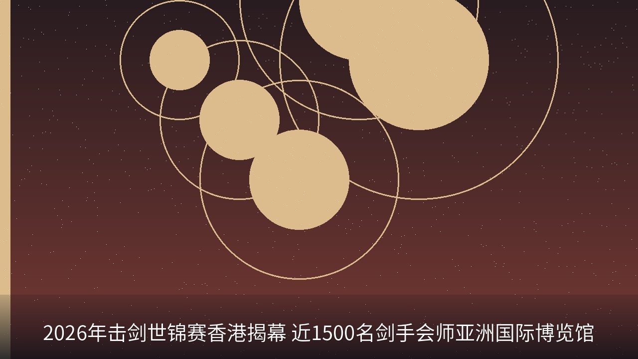 2026年击剑世锦赛香港揭幕 近1500名剑手会师亚洲国际博览馆