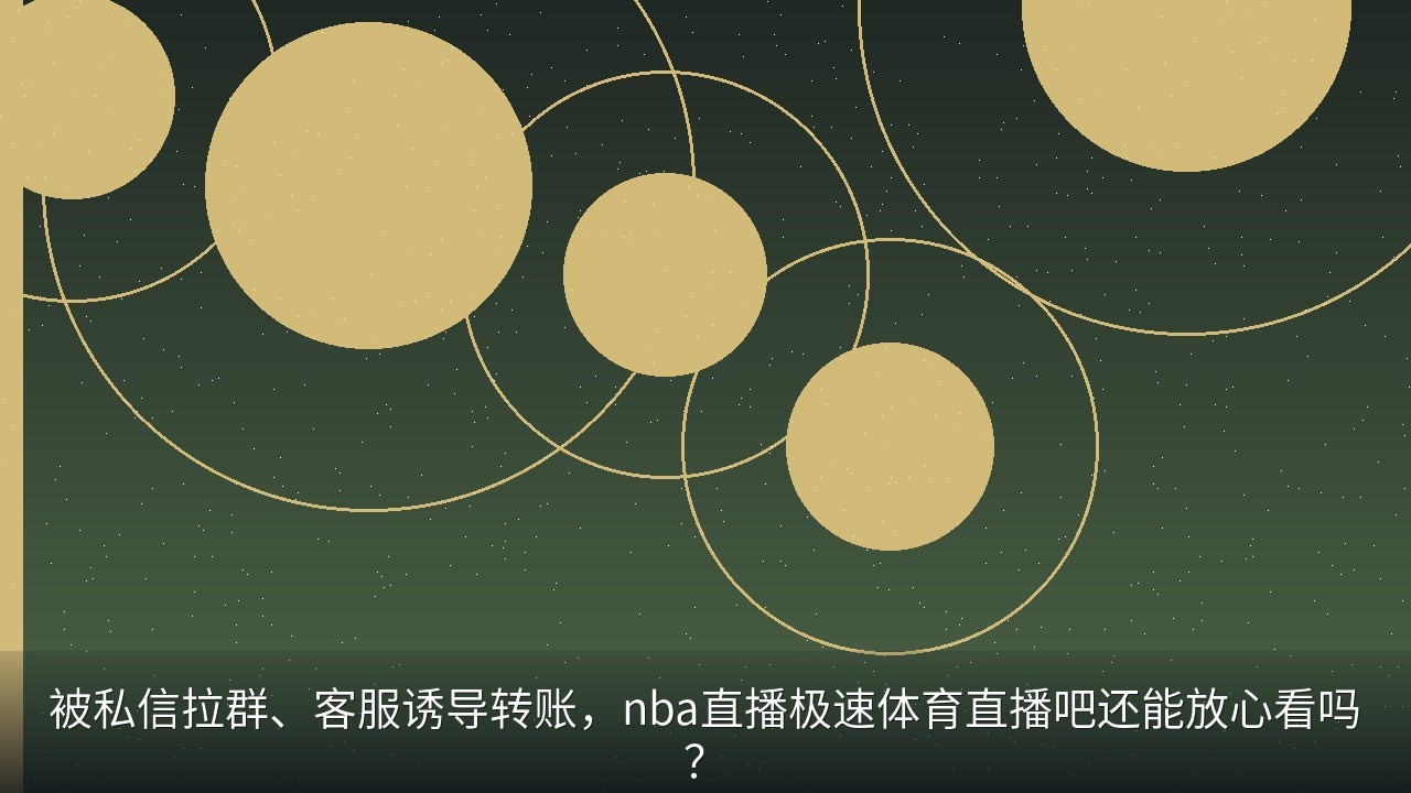 被私信拉群、客服诱导转账，nba直播极速体育直播吧还能放心看吗？