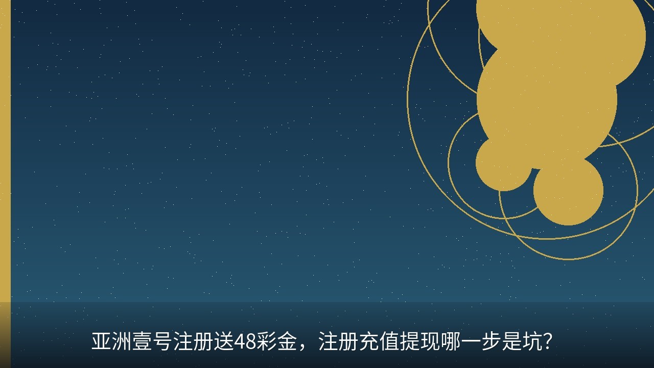 亚洲壹号注册送48彩金，注册充值提现哪一步是坑？