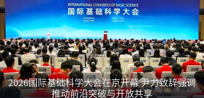 2026国际基础科学大会在京开幕 尹力致辞强调推动前沿突破与开放共享
