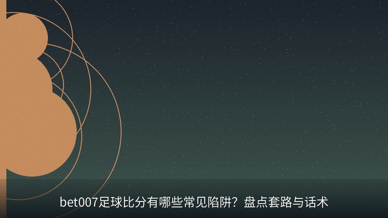bet007足球比分有哪些常见陷阱？盘点套路与话术
