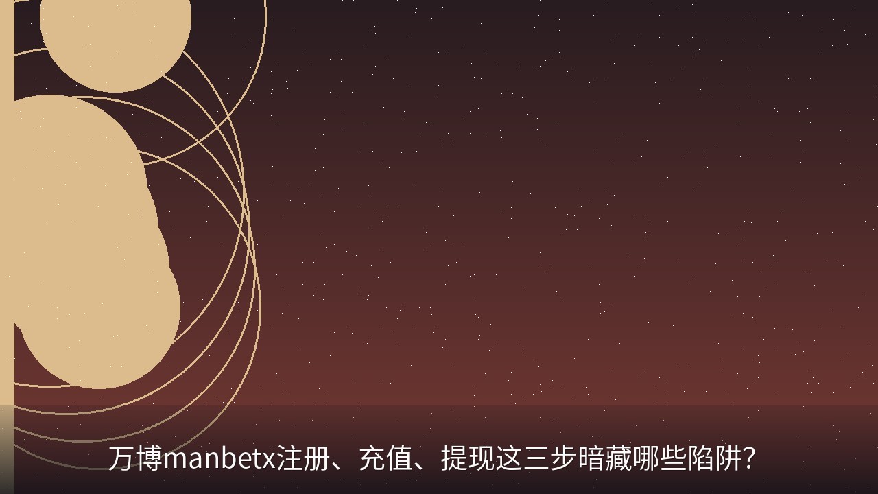 万博manbetx注册、充值、提现这三步暗藏哪些陷阱？