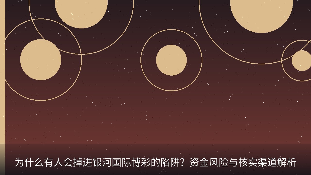 为什么有人会掉进银河国际博彩的陷阱？资金风险与核实渠道解析