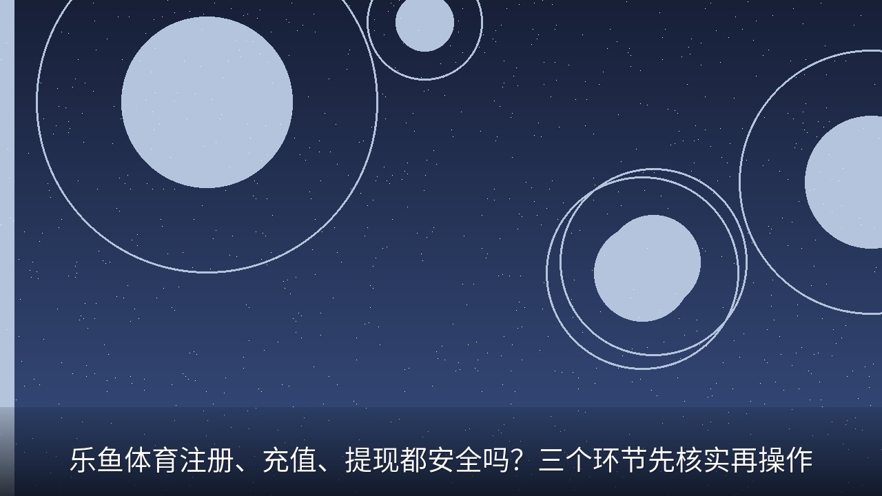 乐鱼体育注册、充值、提现都安全吗？三个环节先核实再操作