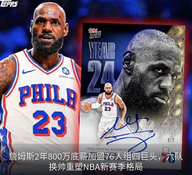 詹姆斯2年800万底薪加盟76人组四巨头，六队换帅重塑NBA新赛季格局