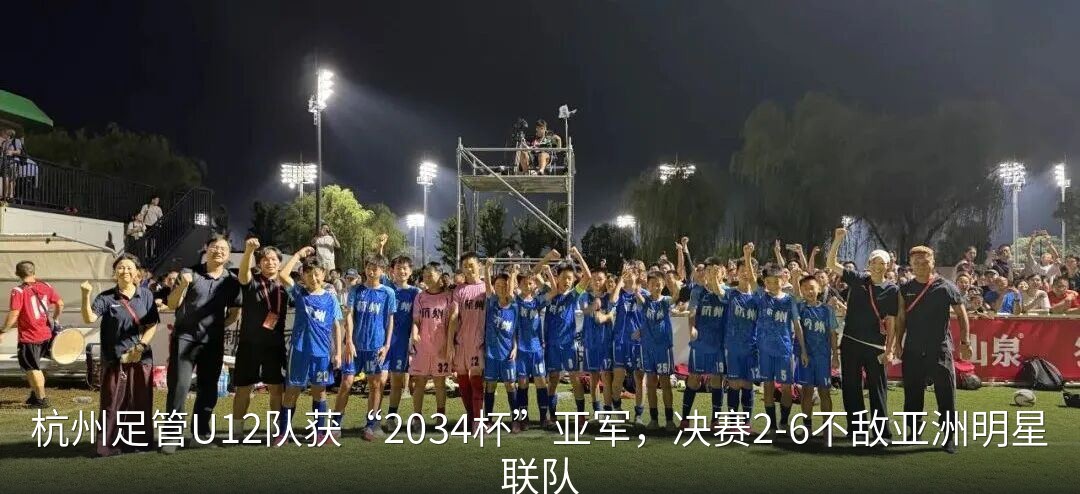 杭州足管U12队获“2034杯”亚军，决赛2-6不敌亚洲明星联队