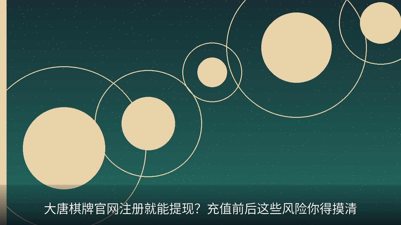 大唐棋牌官网注册就能提现？充值前后这些风险你得摸清