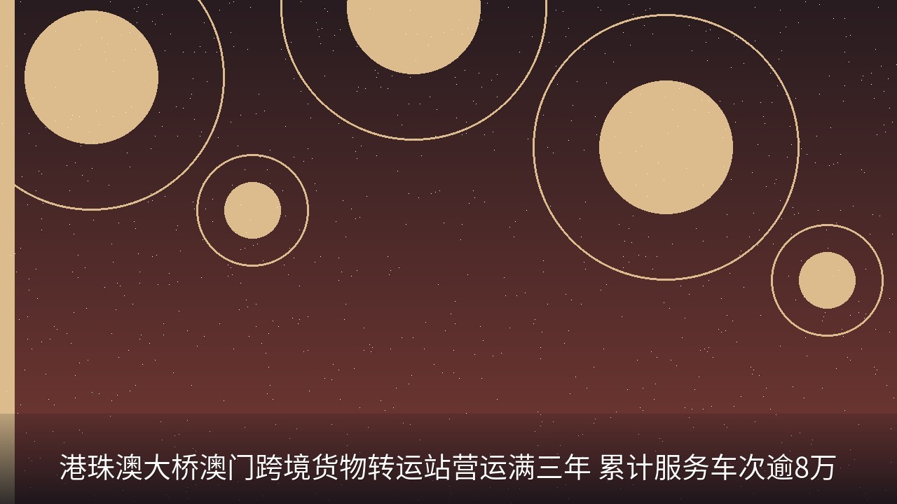 港珠澳大桥澳门跨境货物转运站营运满三年 累计服务车次逾8万