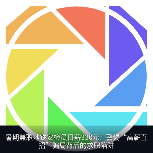 暑期兼职地铁安检员日薪330元？警惕“高薪直招”骗局背后的求职陷阱