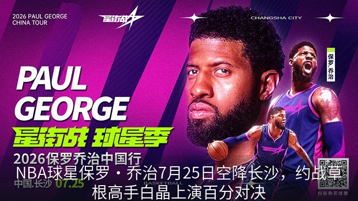 NBA球星保罗·乔治7月25日空降长沙，约战草根高手白晶上演百分对决