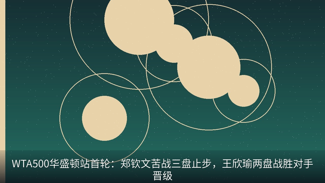 WTA500华盛顿站首轮：郑钦文苦战三盘止步，王欣瑜两盘战胜对手晋级