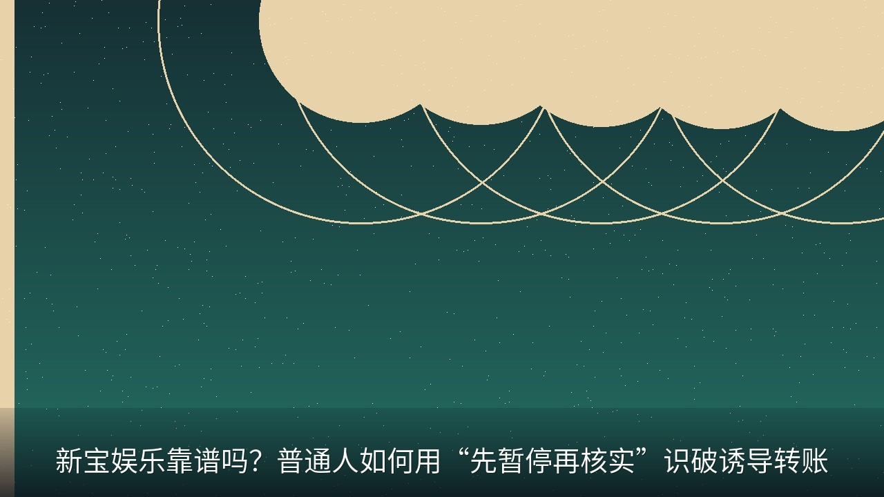 新宝娱乐靠谱吗？普通人如何用“先暂停再核实”识破诱导转账