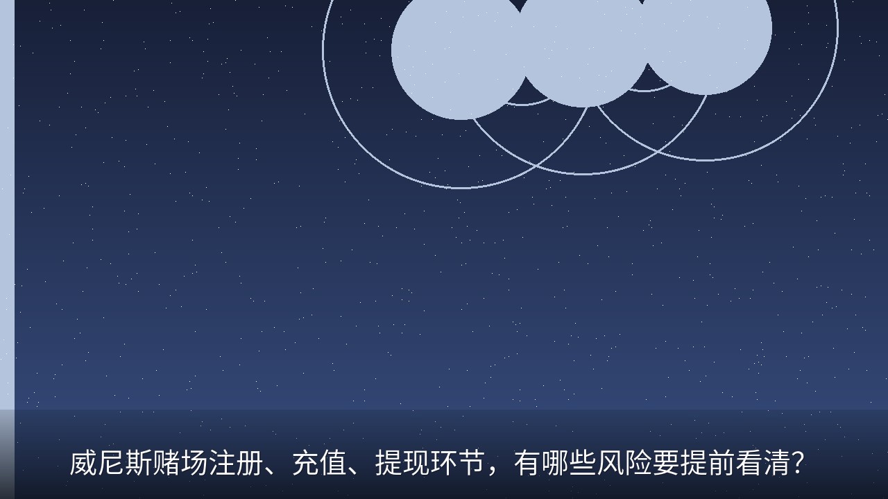 威尼斯赌场注册、充值、提现环节，有哪些风险要提前看清？