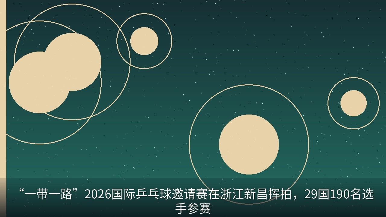 “一带一路”2026国际乒乓球邀请赛在浙江新昌挥拍，29国190名选手参赛