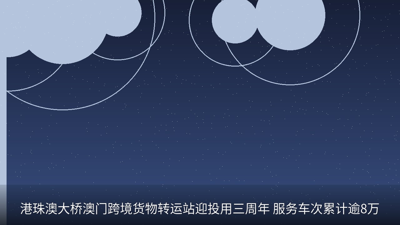 港珠澳大桥澳门跨境货物转运站迎投用三周年 服务车次累计逾8万