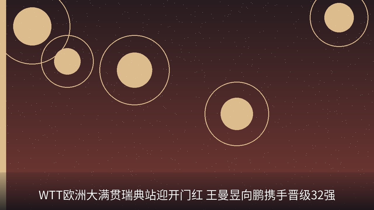 WTT欧洲大满贯瑞典站迎开门红 王曼昱向鹏携手晋级32强
