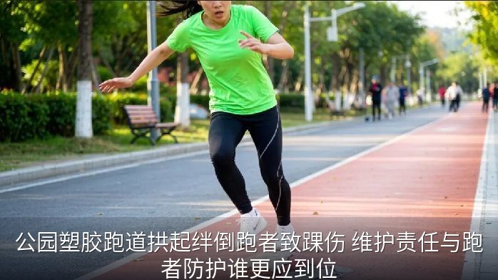 公园塑胶跑道拱起绊倒跑者致踝伤 维护责任与跑者防护谁更应到位