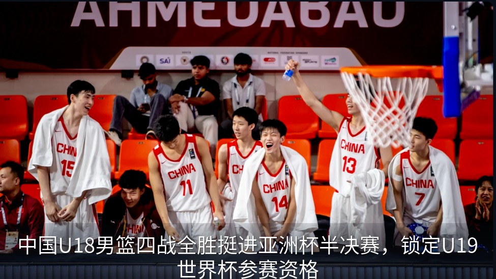 中国U18男篮四战全胜挺进亚洲杯半决赛，锁定U19世界杯参赛资格
