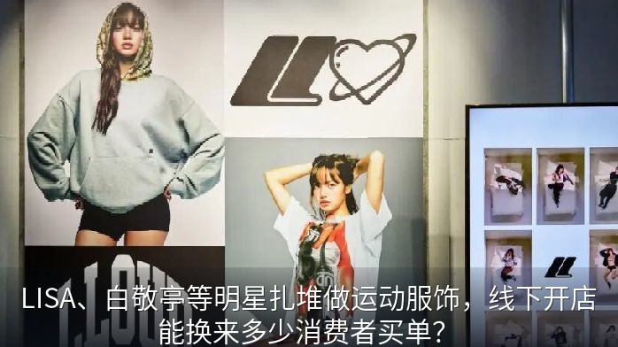 LISA、白敬亭等明星扎堆做运动服饰，线下开店能换来多少消费者买单？