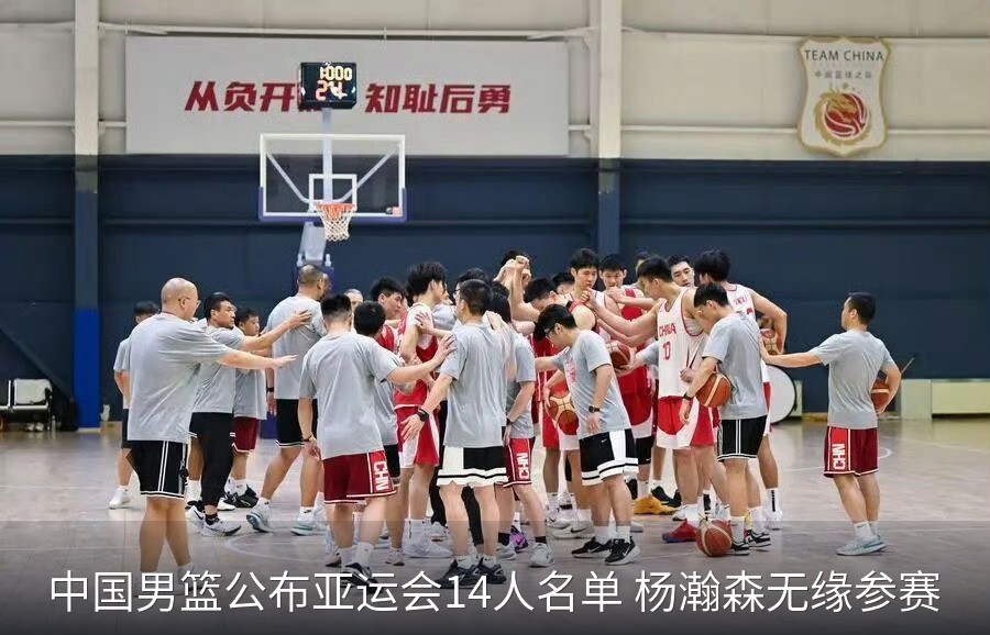 中国男篮公布亚运会14人名单 杨瀚森无缘参赛