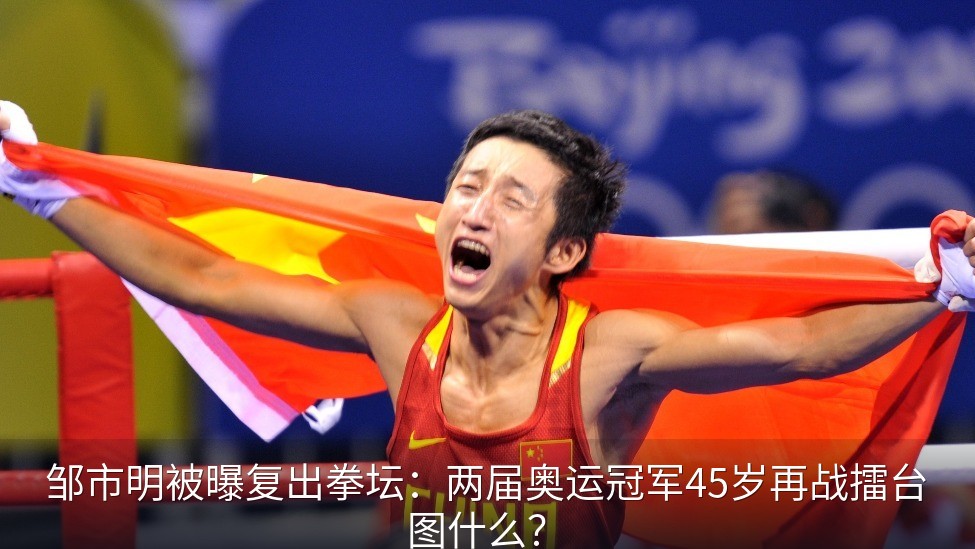 邹市明被曝复出拳坛：两届奥运冠军45岁再战擂台图什么？