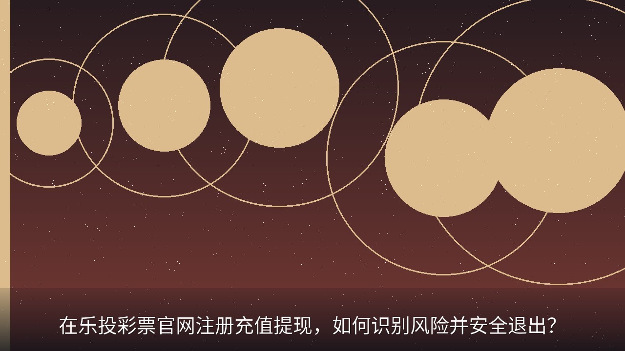 在乐投彩票官网注册充值提现，如何识别风险并安全退出？