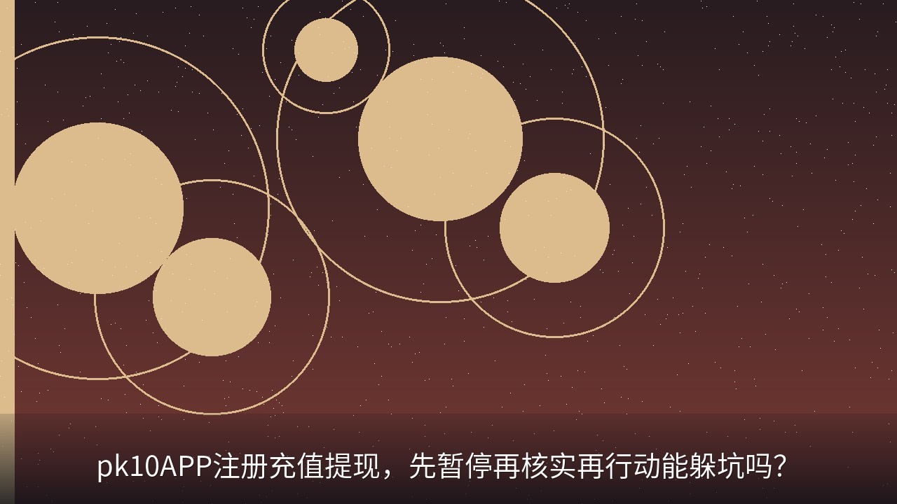 pk10APP注册充值提现，先暂停再核实再行动能躲坑吗？