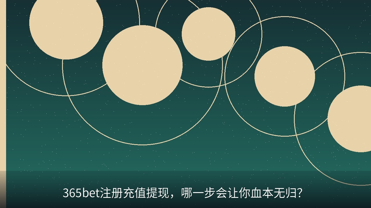 365bet注册充值提现，哪一步会让你血本无归？