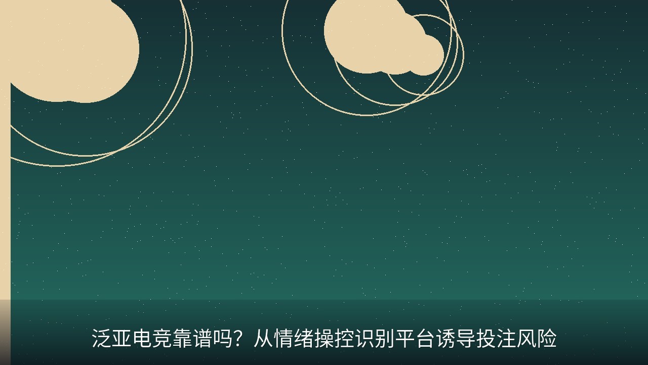 泛亚电竞靠谱吗？从情绪操控识别平台诱导投注风险