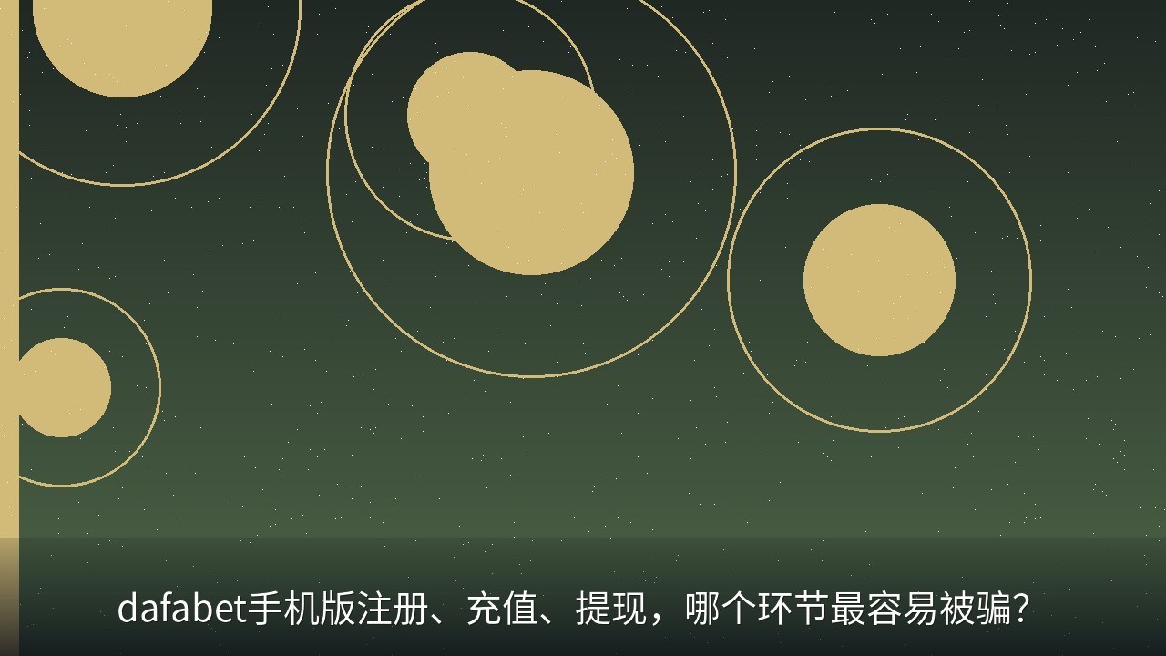 dafabet手机版注册、充值、提现，哪个环节最容易被骗？