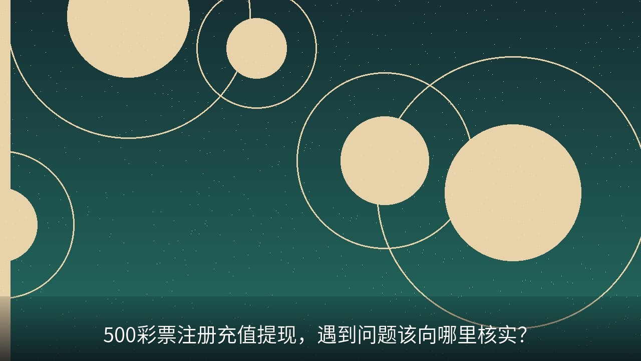 500彩票注册充值提现，遇到问题该向哪里核实？