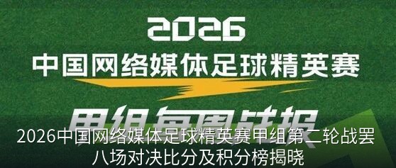 2026中国网络媒体足球精英赛甲组第二轮战罢 八场对决比分及积分榜揭晓