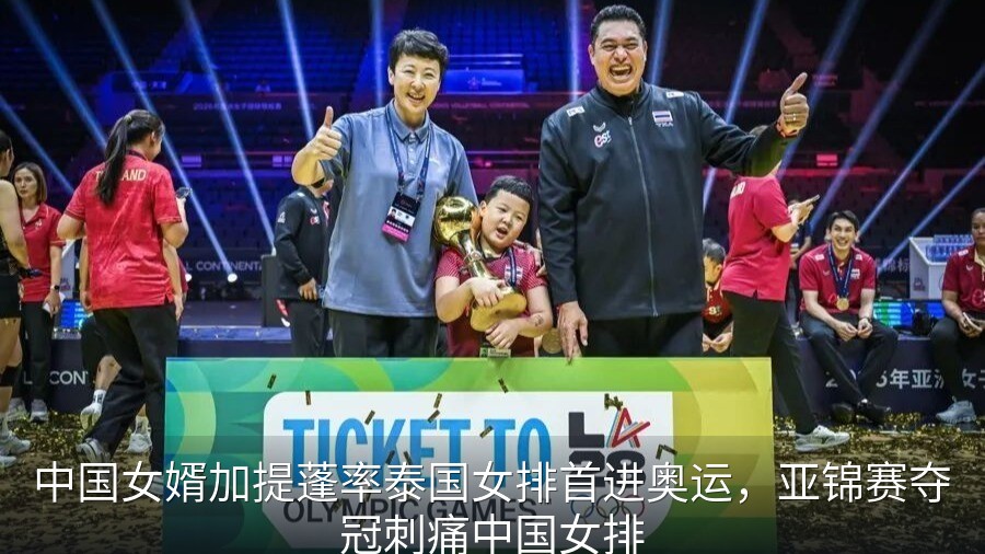 中国女婿加提蓬率泰国女排首进奥运，亚锦赛夺冠刺痛中国女排