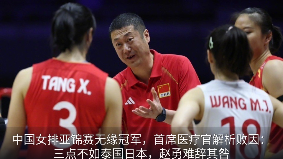 中国女排亚锦赛无缘冠军，首席医疗官解析败因：三点不如泰国日本，赵勇难辞其咎
