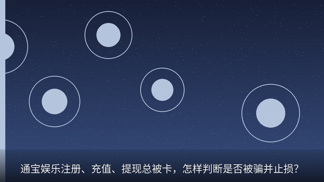 通宝娱乐注册、充值、提现总被卡，怎样判断是否被骗并止损？
