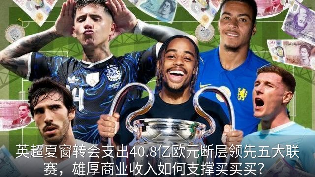 英超夏窗转会支出40.8亿欧元断层领先五大联赛，雄厚商业收入如何支撑买买买？