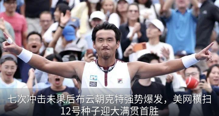 七次冲击未果后布云朝克特强势爆发，美网横扫12号种子迎大满贯首胜