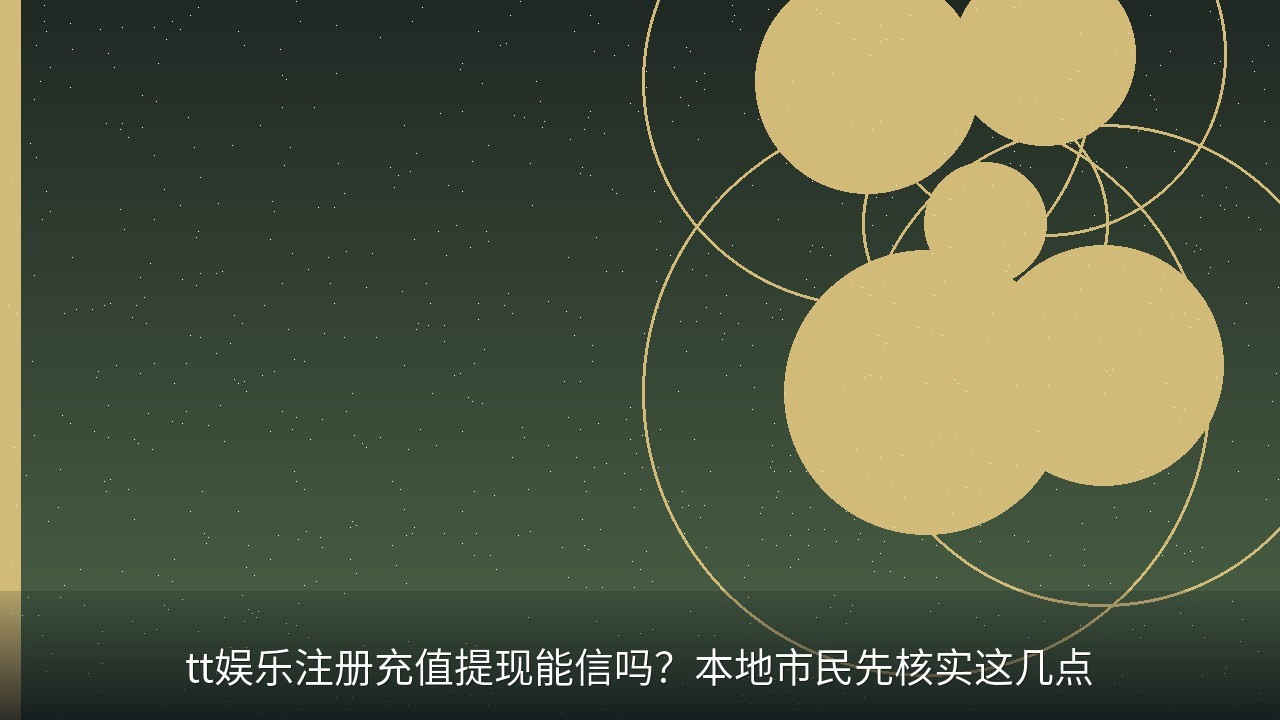 tt娱乐注册充值提现能信吗？本地市民先核实这几点
