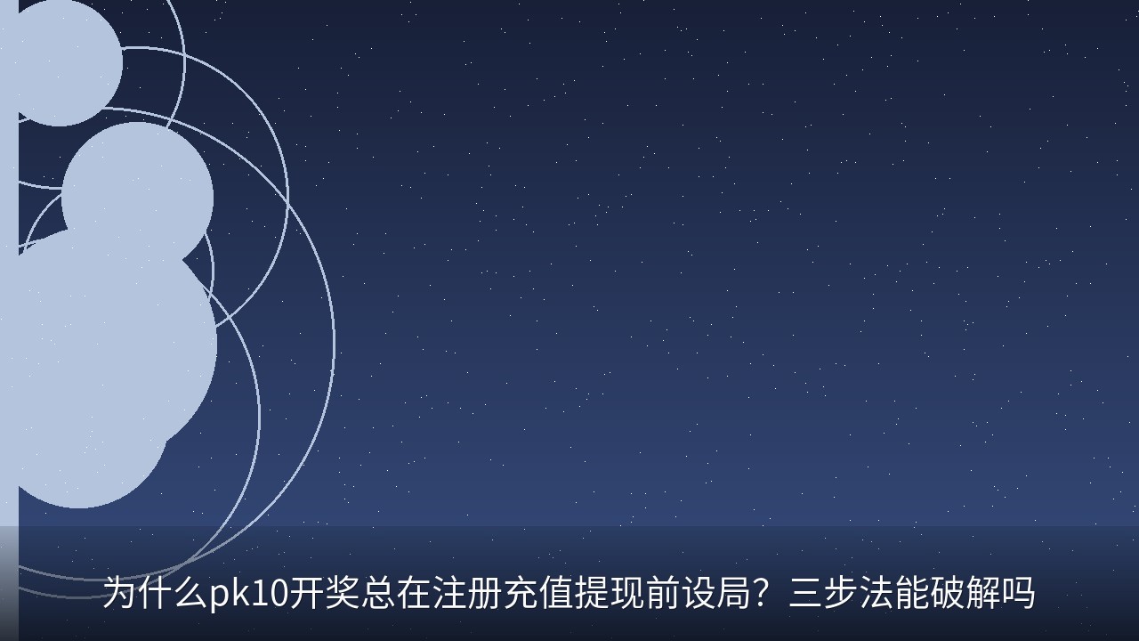 为什么pk10开奖总在注册充值提现前设局？三步法能破解吗