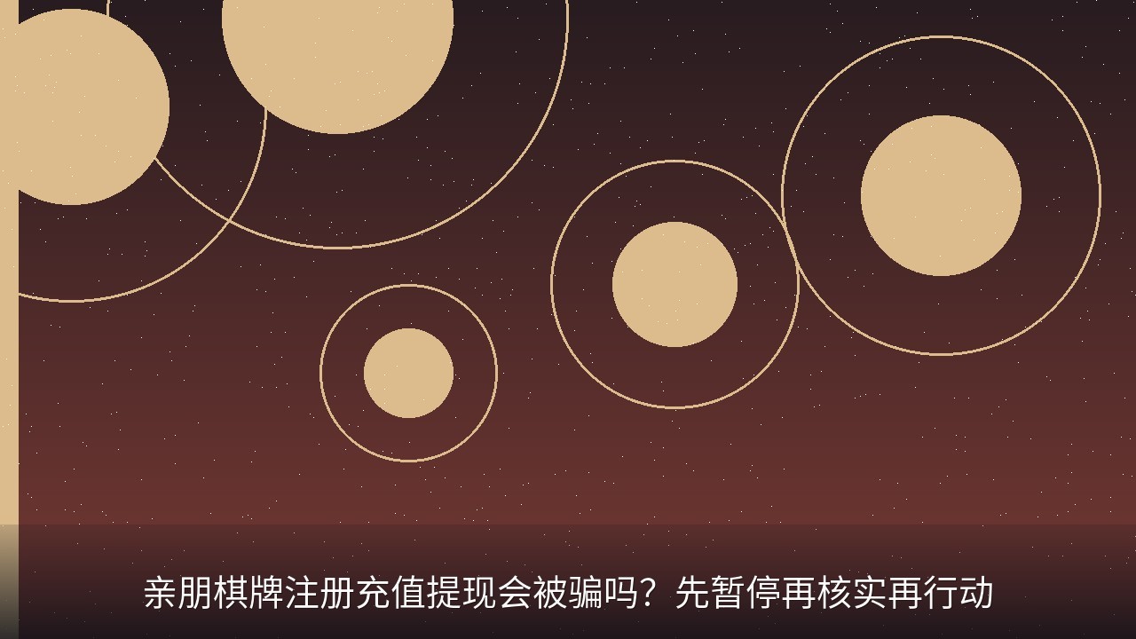 亲朋棋牌注册充值提现会被骗吗？先暂停再核实再行动