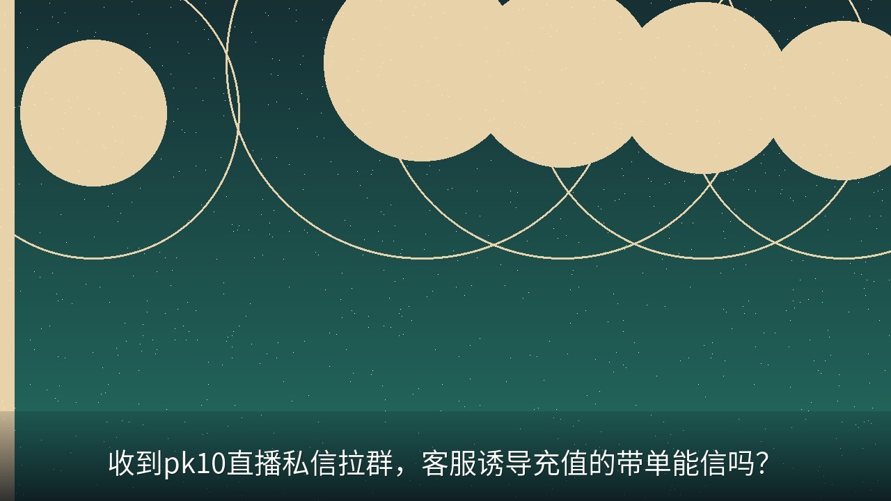 收到pk10直播私信拉群，客服诱导充值的带单能信吗？