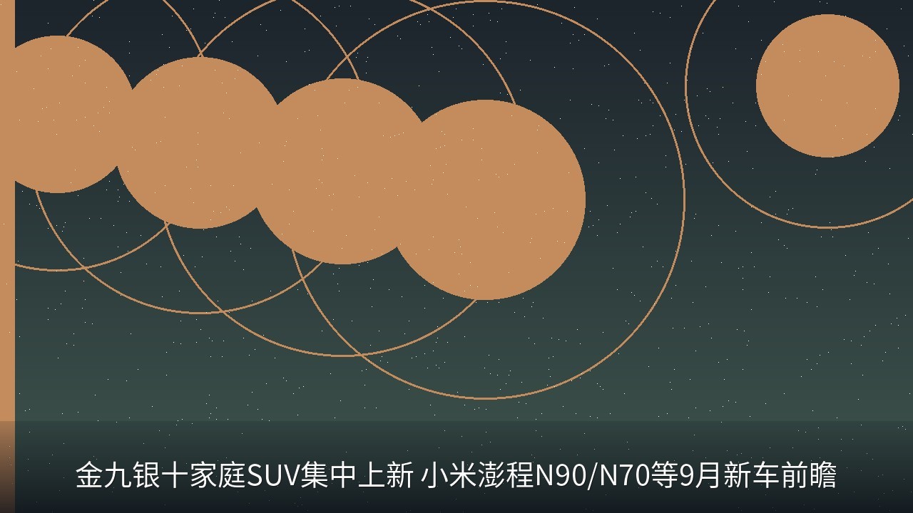 金九银十家庭SUV集中上新 小米澎程N90/N70等9月新车前瞻
