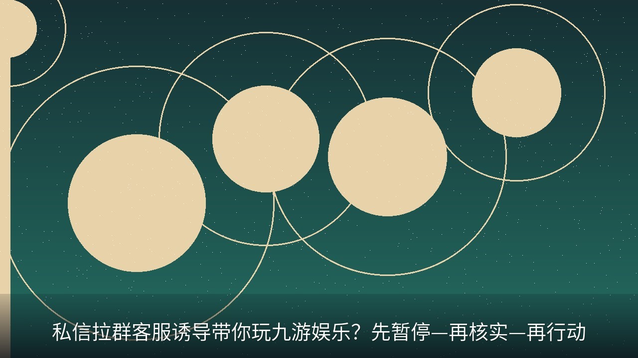 私信拉群客服诱导带你玩九游娱乐？先暂停—再核实—再行动